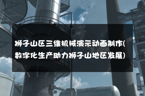 狮子山区三维机械演示动画制作(数字化生产助力狮子山地区发展)