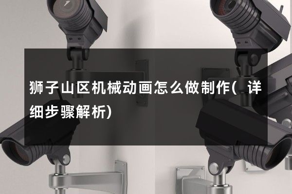 狮子山区机械动画怎么做制作(详细步骤解析)