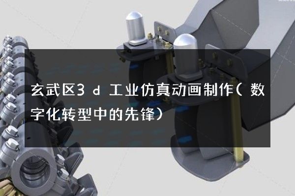 玄武区3d工业仿真动画制作(数字化转型中的先锋)