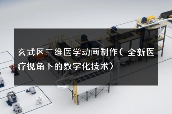 玄武区三维医学动画制作(全新医疗视角下的数字化技术)