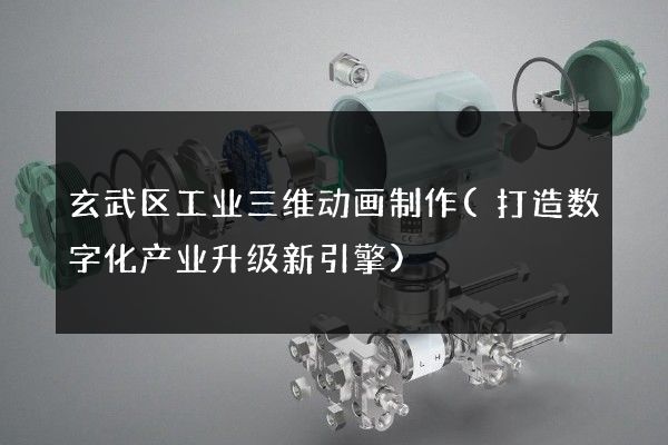 玄武区工业三维动画制作(打造数字化产业升级新引擎)