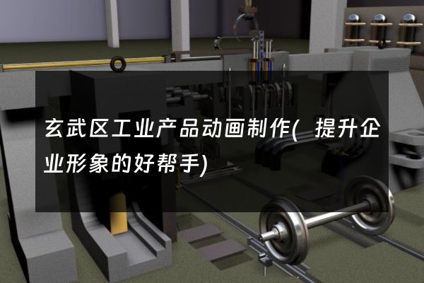 玄武区工业产品动画制作(提升企业形象的好帮手)