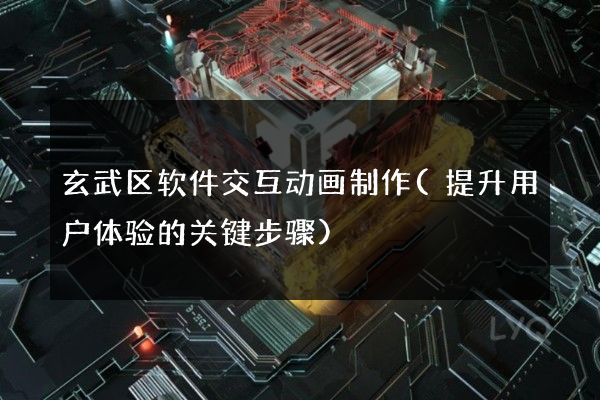 玄武区软件交互动画制作(提升用户体验的关键步骤)