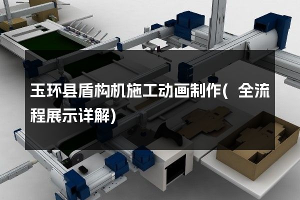 玉环县盾构机施工动画制作(全流程展示详解)