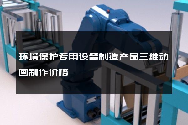 环境保护专用设备制造产品三维动画制作价格