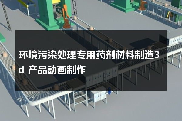 环境污染处理专用药剂材料制造3d产品动画制作