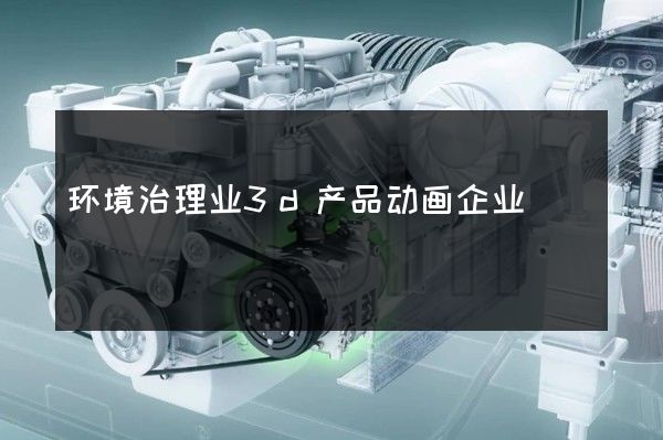 环境治理业3d产品动画企业