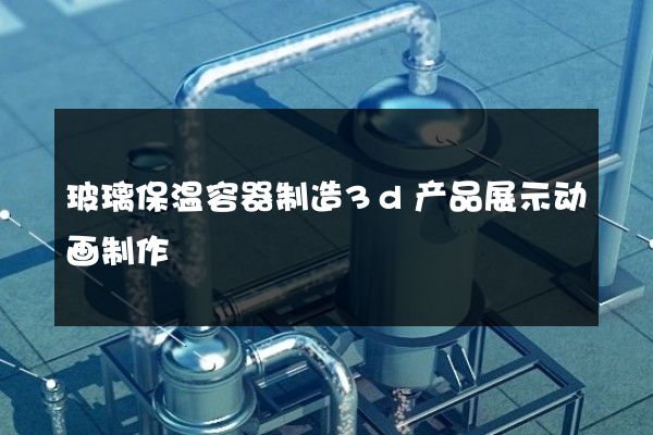 玻璃保温容器制造3d产品展示动画制作