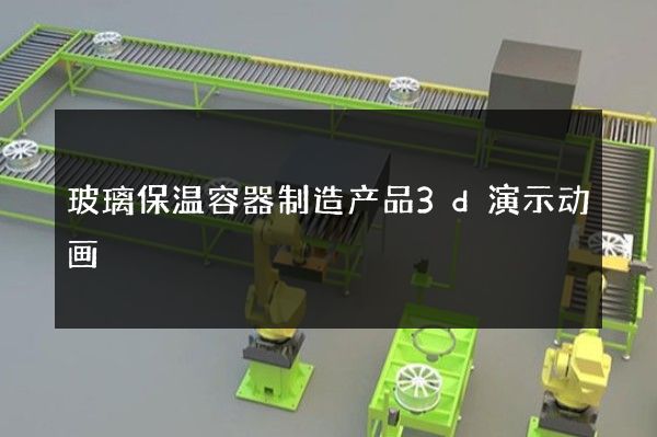 玻璃保温容器制造产品3d演示动画