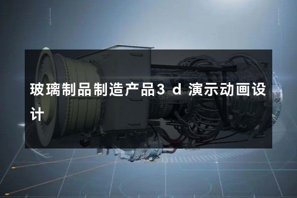 玻璃制品制造产品3d演示动画设计