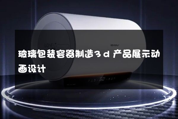 玻璃包装容器制造3d产品展示动画设计