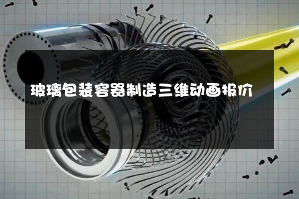 玻璃包装容器制造三维动画报价