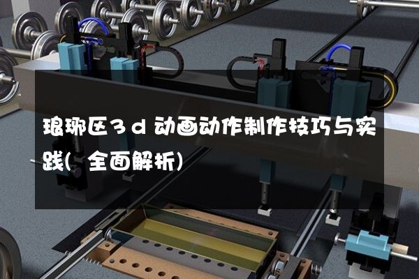 琅琊区3d动画动作制作技巧与实践(全面解析)