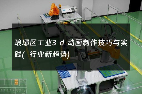 琅琊区工业3d动画制作技巧与实践(行业新趋势)