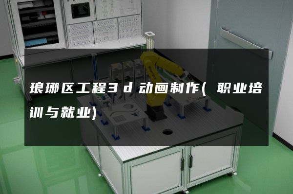 琅琊区工程3d动画制作(职业培训与就业)