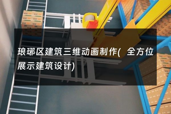 琅琊区建筑三维动画制作(全方位展示建筑设计)