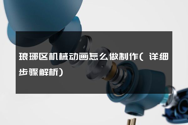 琅琊区机械动画怎么做制作(详细步骤解析)