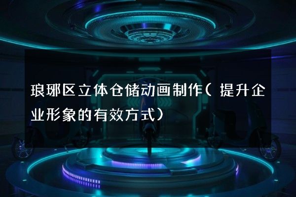 琅琊区立体仓储动画制作(提升企业形象的有效方式)