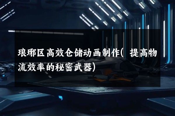 琅琊区高效仓储动画制作(提高物流效率的秘密武器)