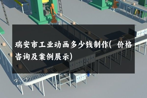 瑞安市工业动画多少钱制作(价格咨询及案例展示)