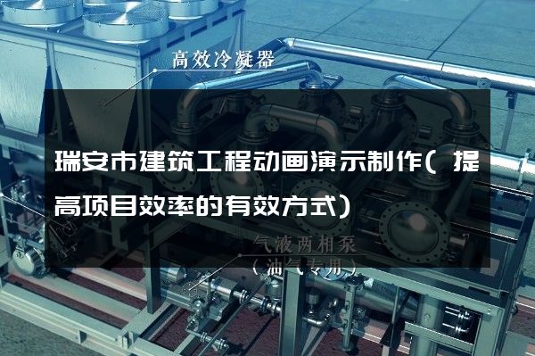 瑞安市建筑工程动画演示制作(提高项目效率的有效方式)