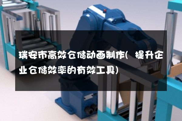 瑞安市高效仓储动画制作(提升企业仓储效率的有效工具)