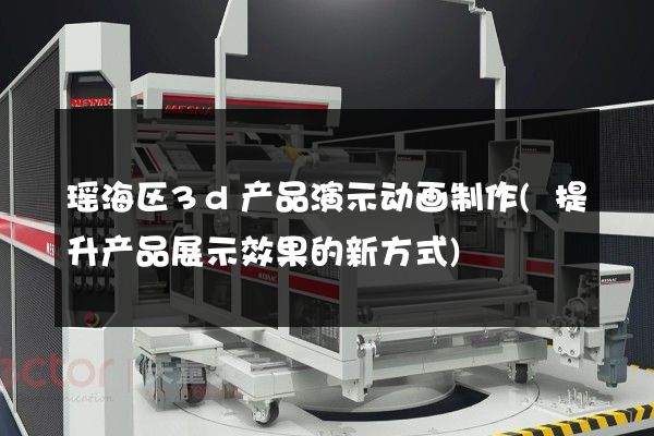 瑶海区3d产品演示动画制作(提升产品展示效果的新方式)