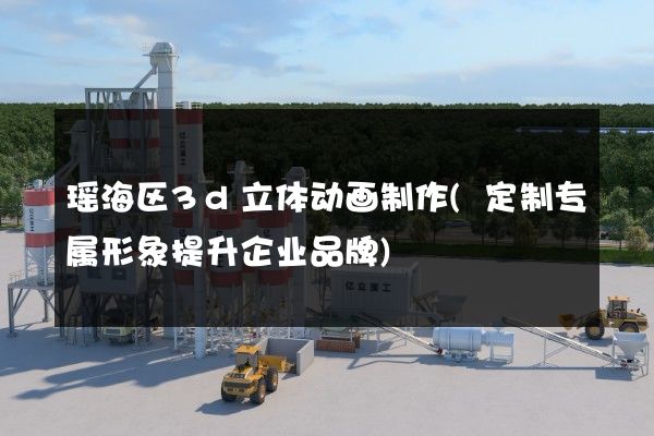 瑶海区3d立体动画制作(定制专属形象提升企业品牌)