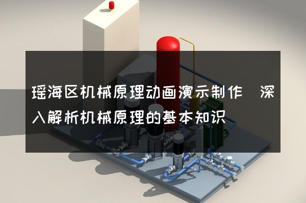 瑶海区机械原理动画演示制作(深入解析机械原理的基本知识)