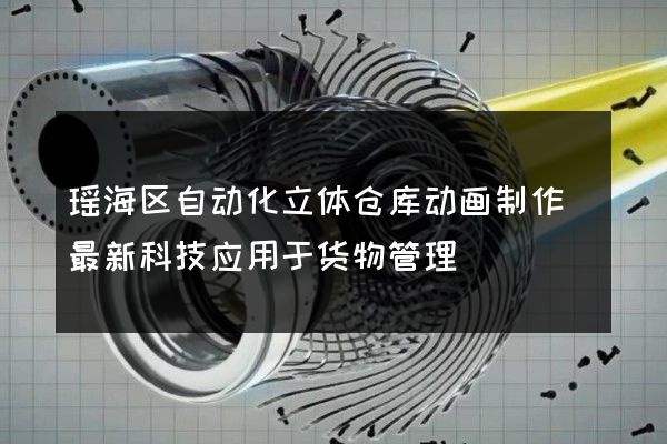 瑶海区自动化立体仓库动画制作(最新科技应用于货物管理)