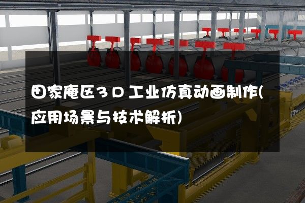 田家庵区3D工业仿真动画制作(应用场景与技术解析)