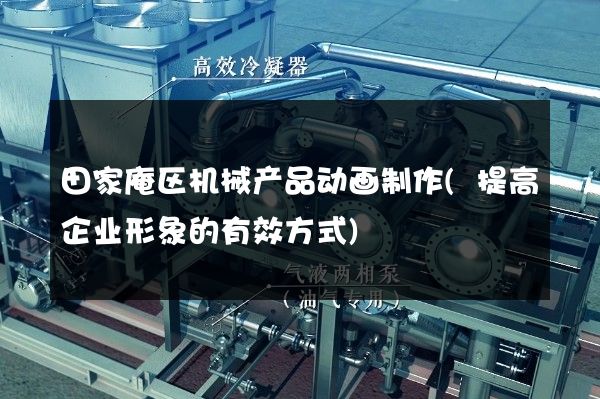 田家庵区机械产品动画制作(提高企业形象的有效方式)