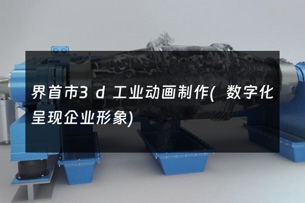 界首市3d工业动画制作(数字化呈现企业形象)