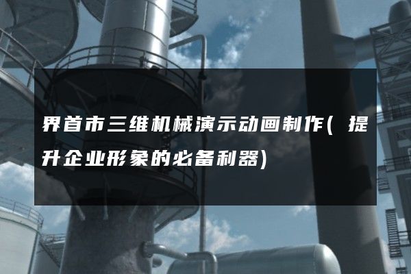 界首市三维机械演示动画制作(提升企业形象的必备利器)