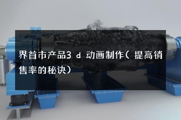 界首市产品3d动画制作(提高销售率的秘诀)