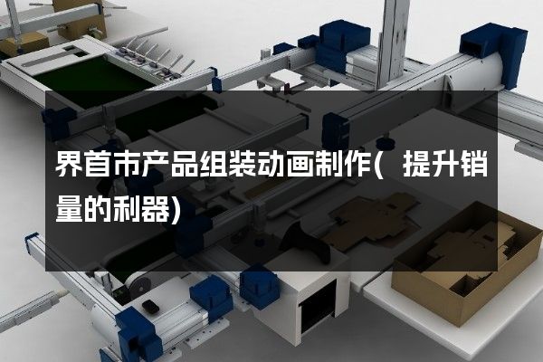 界首市产品组装动画制作(提升销量的利器)