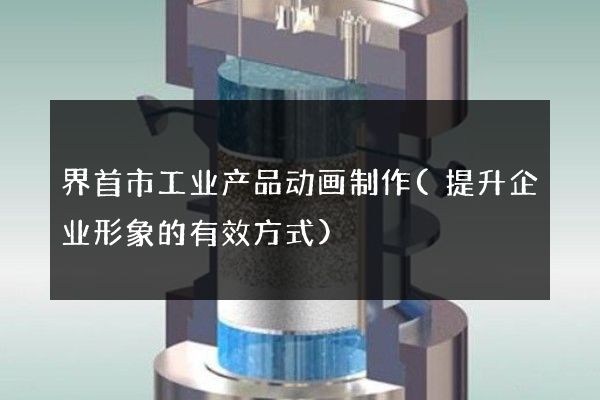 界首市工业产品动画制作(提升企业形象的有效方式)