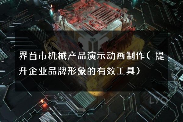 界首市机械产品演示动画制作(提升企业品牌形象的有效工具)