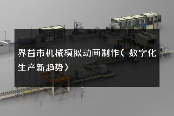 界首市机械模拟动画制作(数字化生产新趋势)