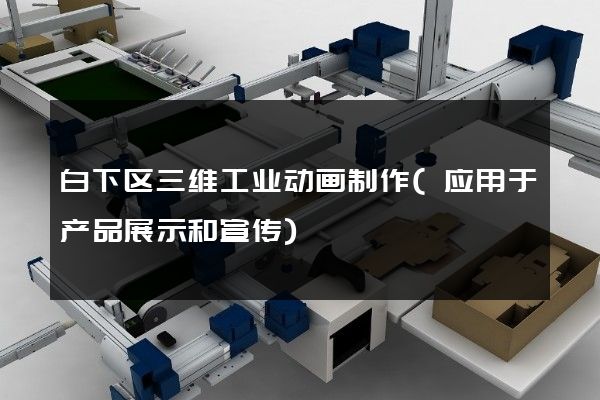 白下区三维工业动画制作(应用于产品展示和宣传)