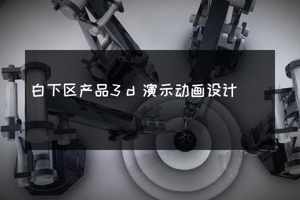 白下区产品3d演示动画设计