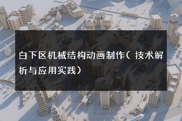 白下区机械结构动画制作(技术解析与应用实践)