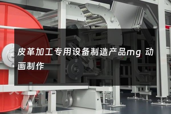 皮革加工专用设备制造产品mg动画制作