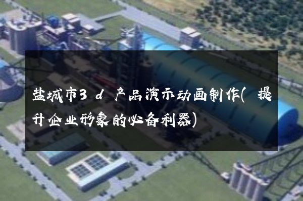 盐城市3d产品演示动画制作(提升企业形象的必备利器)