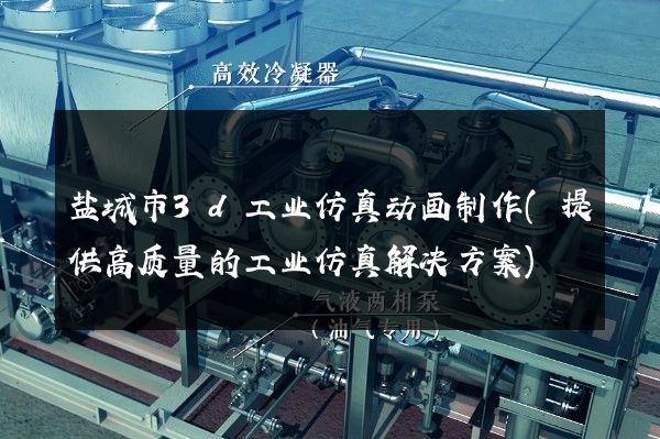 盐城市3d工业仿真动画制作(提供高质量的工业仿真解决方案)