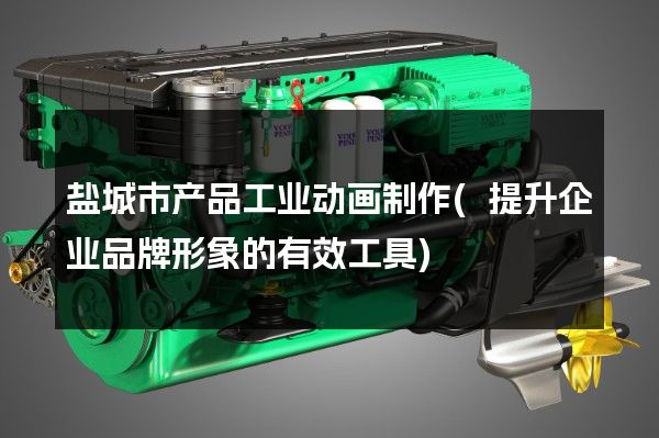 盐城市产品工业动画制作(提升企业品牌形象的有效工具)