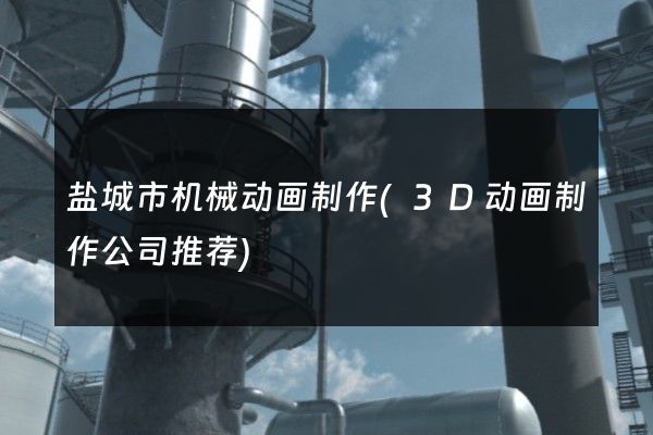 盐城市机械动画制作(3D动画制作公司推荐)