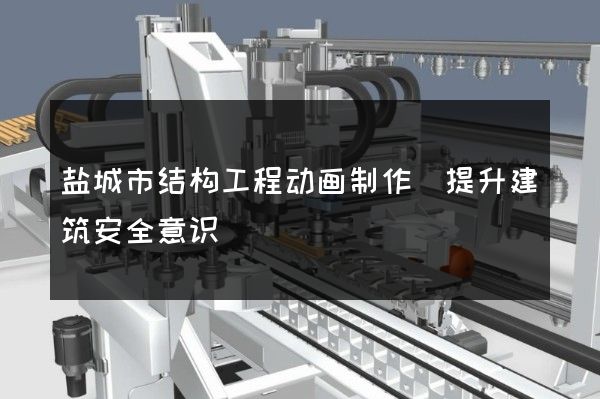 盐城市结构工程动画制作(提升建筑安全意识)