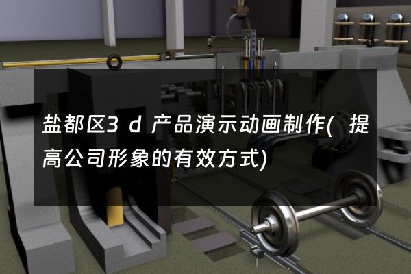 盐都区3d产品演示动画制作(提高公司形象的有效方式)