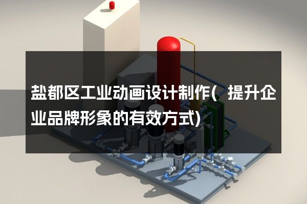 盐都区工业动画设计制作(提升企业品牌形象的有效方式)